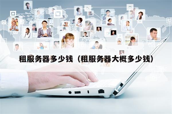 租服务器多少钱（租服务器大概多少钱）