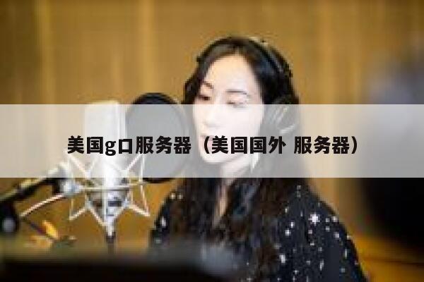 美国g口服务器（美国国外 服务器）