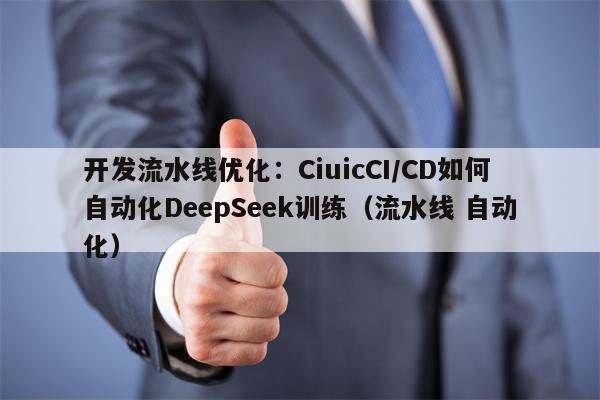 开发流水线优化：CiuicCI/CD如何自动化DeepSeek训练（流水线 自动化）