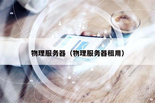 物理服务器（物理服务器租用）