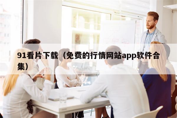 91看片下载（免费的行情网站app软件合集）