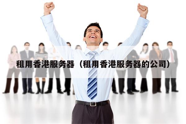 租用香港服务器（租用香港服务器的公司）