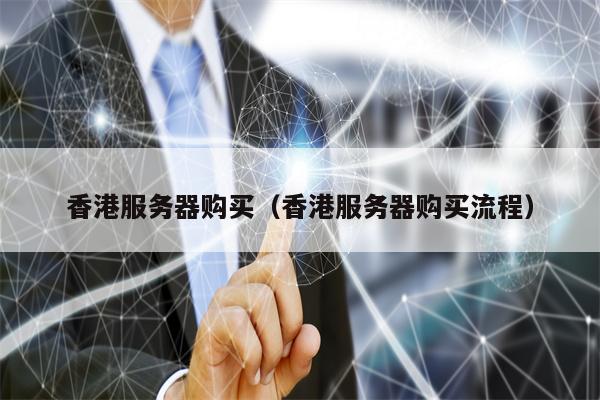 香港服务器购买（香港服务器购买流程）