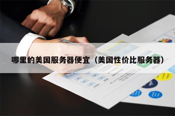 哪里的美国服务器便宜（美国性价比服务器）