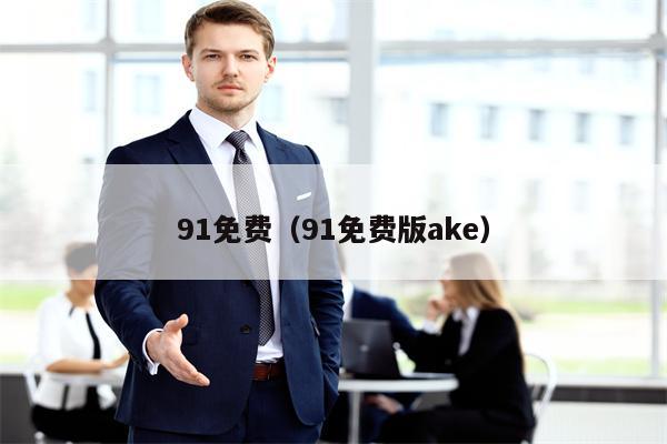 91免费（91免费版ake）
