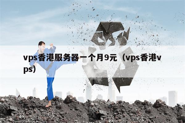 vps香港服务器一个月9元（vps香港vps）