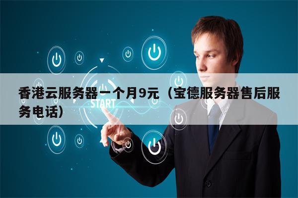 香港云服务器一个月9元（宝德服务器售后服务电话）