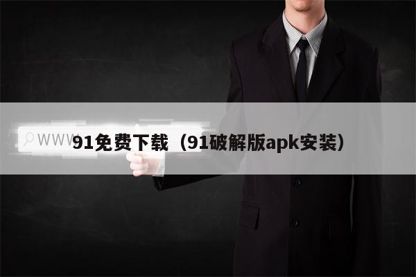 91免费下载（91破解版apk安装）