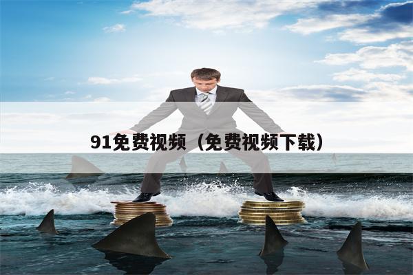 91免费视频（免费视频下载）