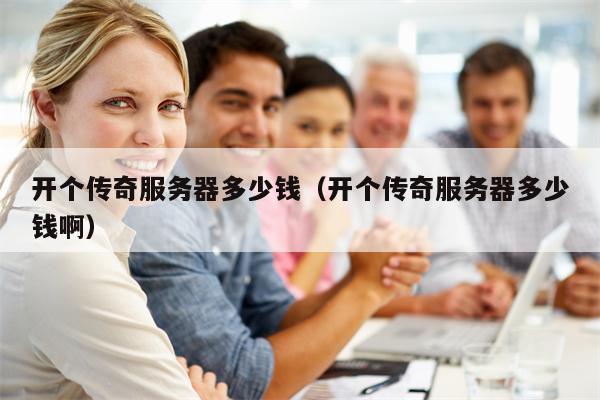 开个传奇服务器多少钱（开个传奇服务器多少钱啊）