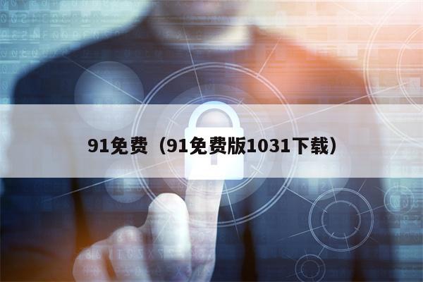 91免费（91免费版1031下载）