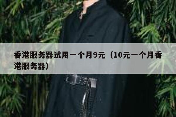 香港服务器试用一个月9元（10元一个月香港服务器）