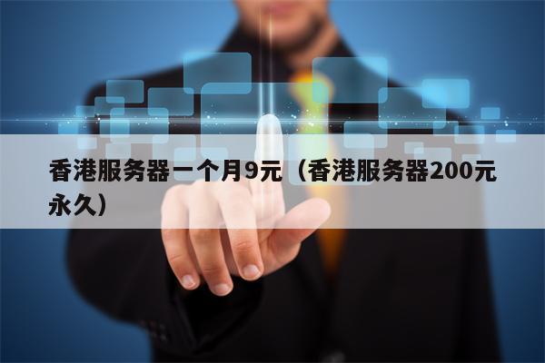 香港服务器一个月9元（香港服务器200元永久）