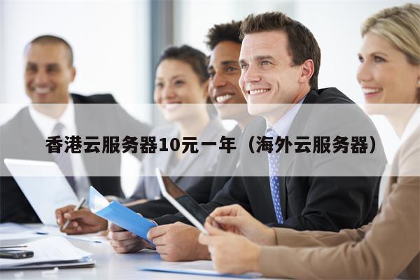 香港云服务器10元一年（海外云服务器）