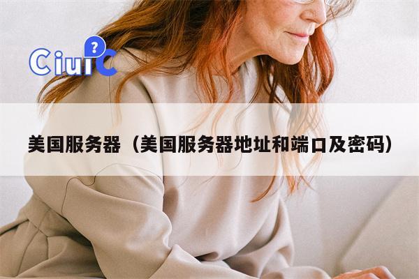 美国服务器（美国服务器地址和端口及密码）