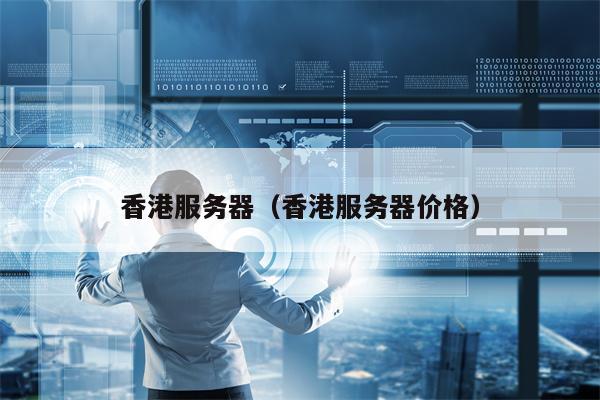 香港服务器（香港服务器价格）